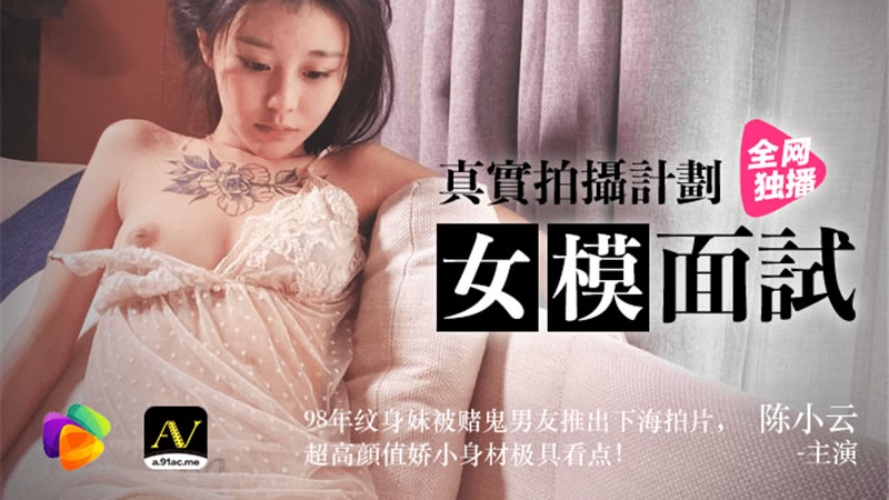 国产自拍【91CM-043】【女模面试】【陈小云】【真实拍摄计划 98年纹身妹被赌鬼男友推出下海拍片，超高颜值较小身材极具看点！】
