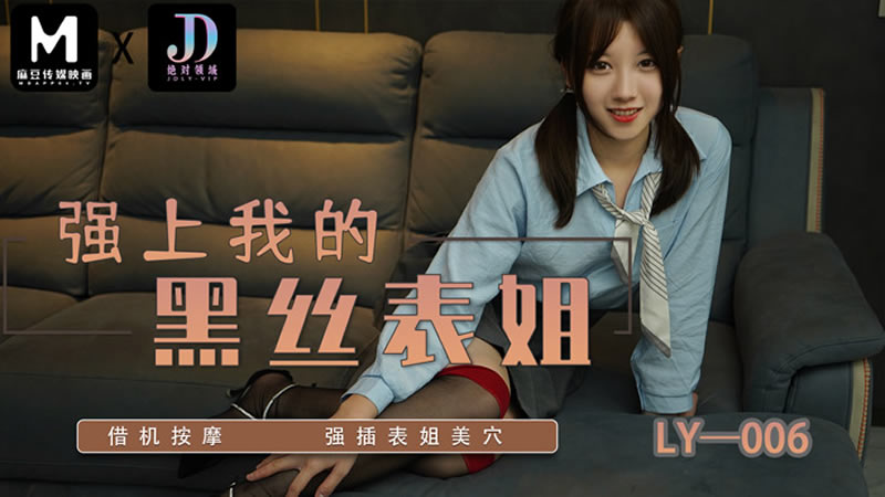国产自拍【麻豆传媒】【绝对领域 LY006】【强上我的黑丝表姐】【】【借机按摩 强插表姐美穴】