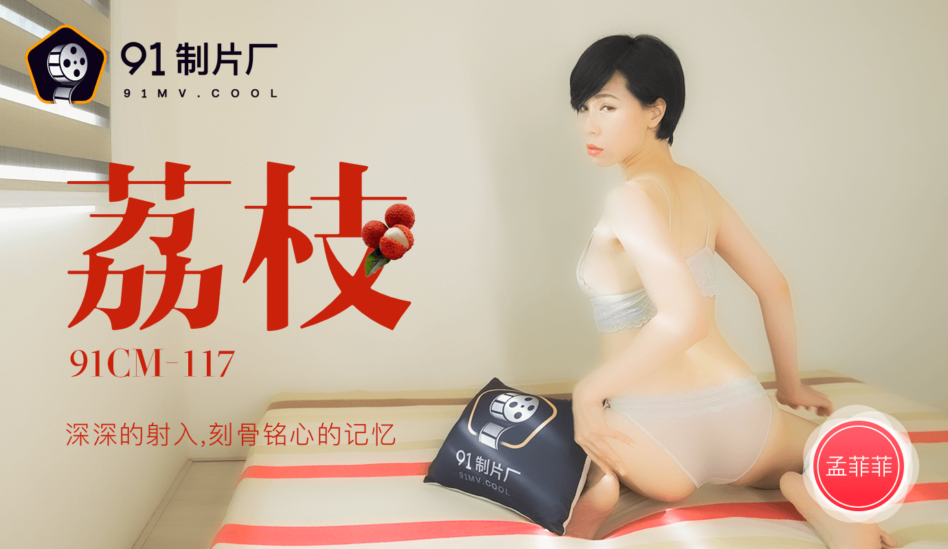 麻豆AV果冻传媒91CM-117荔枝-孟菲菲