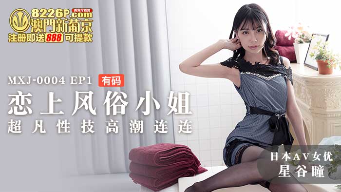 国产自拍MXJ-0004-Ep1 【日本AV女優星谷瞳出演】 戀上風俗小姐EP1 超凡性技高潮連連