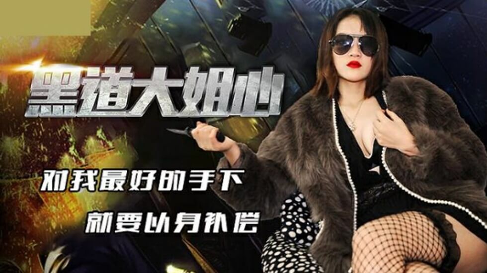 麻豆AV精东影业-黑道大姐心对我最好的手下就要以身补偿。