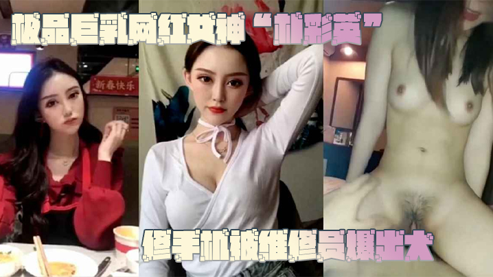 国产自拍【网曝门事件】极品巨乳网红女神“朴彩英”修手机被维修员爆出大瓜，不雅视频曝光流出！！！