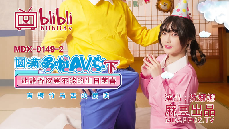 国产自拍【麻豆传媒】【MDX0149-2】【圆满哆啦AV梦（下）】【沈娜娜】【让静香欲罢不能的生日茎喜 青梅竹马舌尖蕉谈】