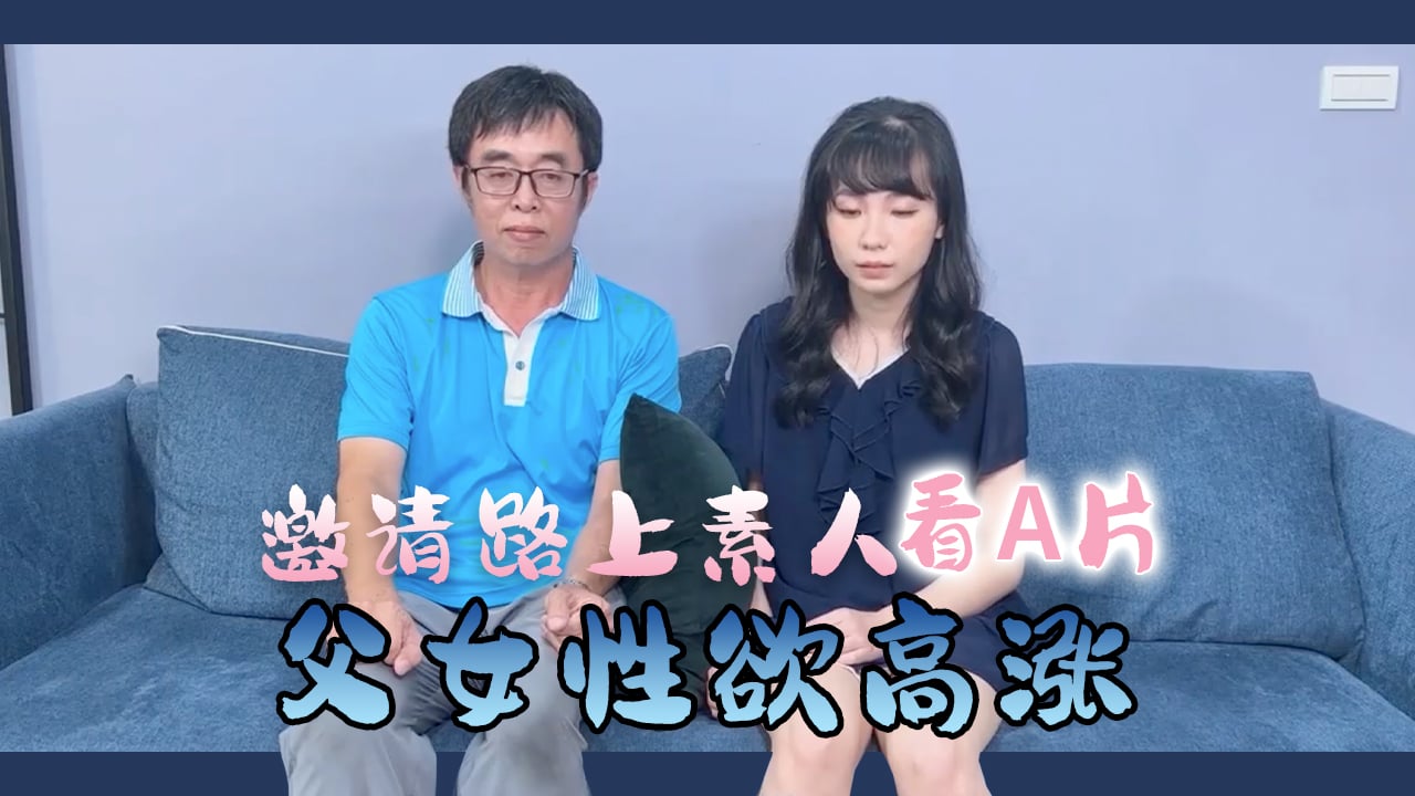 国产自拍邀请路上素人父女看A片结果两人性欲高涨