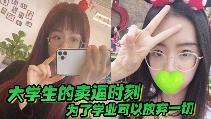 国产自拍大学生的卖逼时刻，为了学业可以放弃一切，被不带套操肿嫩逼