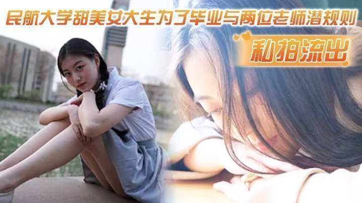 国产自拍【私拍流出】民航大学甜美女大生为了毕业与两位老师潜规则，吃鸡操逼视频流出！！1