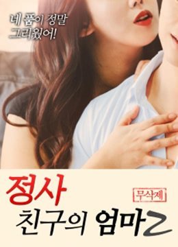伦理片,三级片我朋友的妈妈2 정사: 친구의 엄마 2 무삭제 (2018)