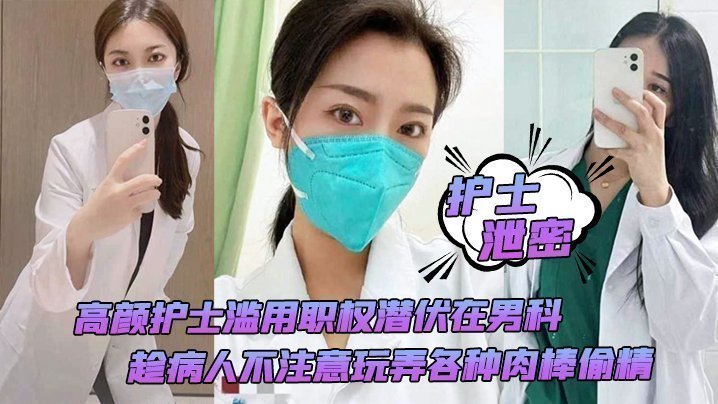 国产自拍【护士泄密】高颜护士滥用职权潜伏在男科，趁病人不注意玩弄各种肉棒偷精