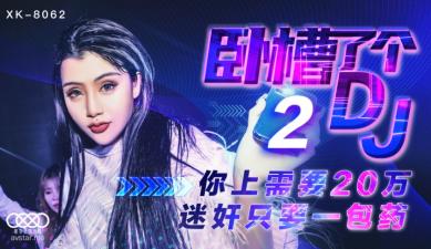 麻豆AV国产AV 星空无限传媒 XK8062 卧槽了个DJ 2 许诺