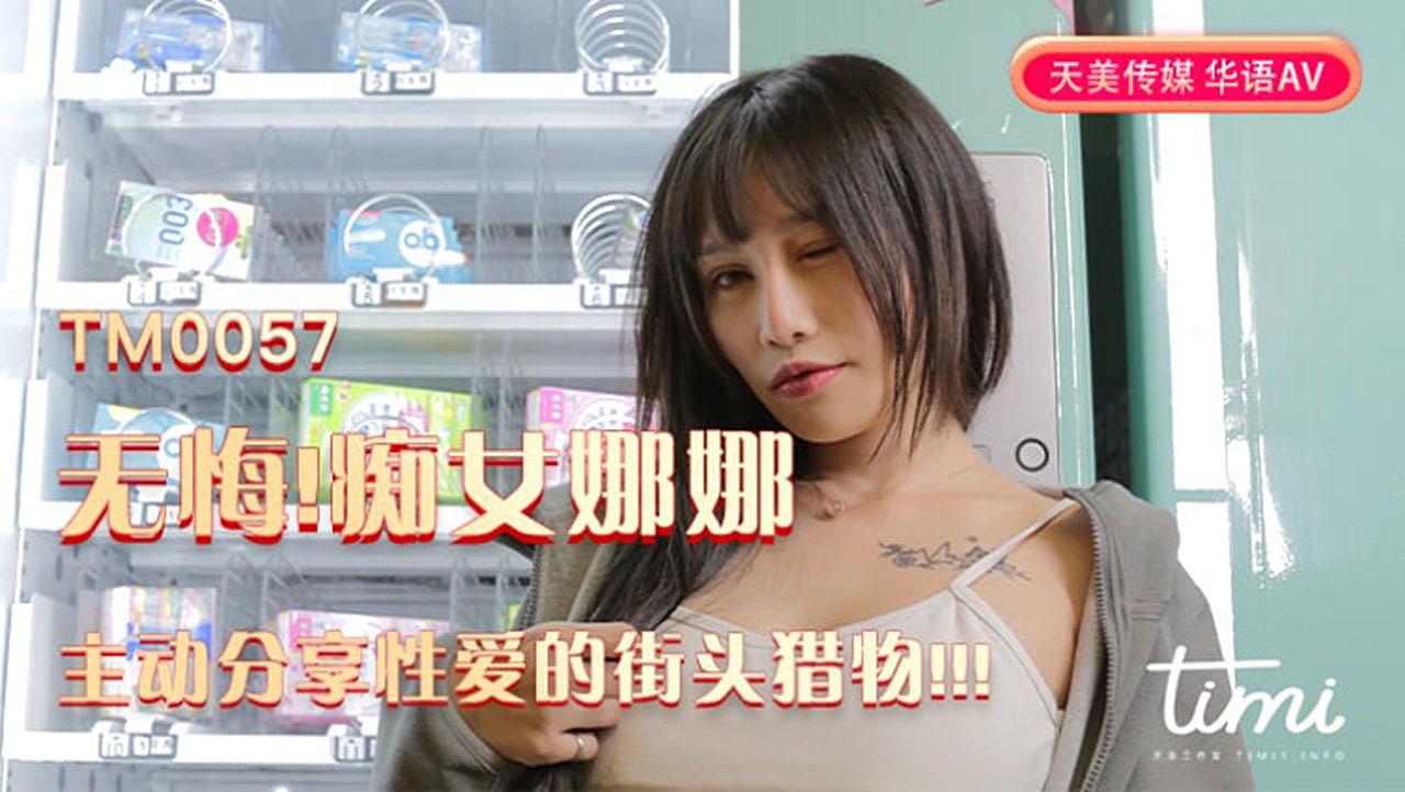 国产自拍TM0057 無悔！痴女娜娜 主動分享性愛的街頭獵物