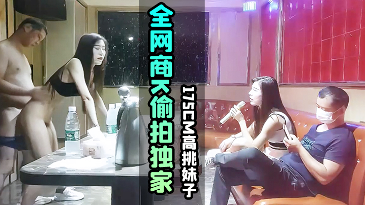 国产自拍【KTV探花】全网商K偷拍独家，选妃一排美女，175cm高挑妹子，灯红酒绿下裸体相见交合