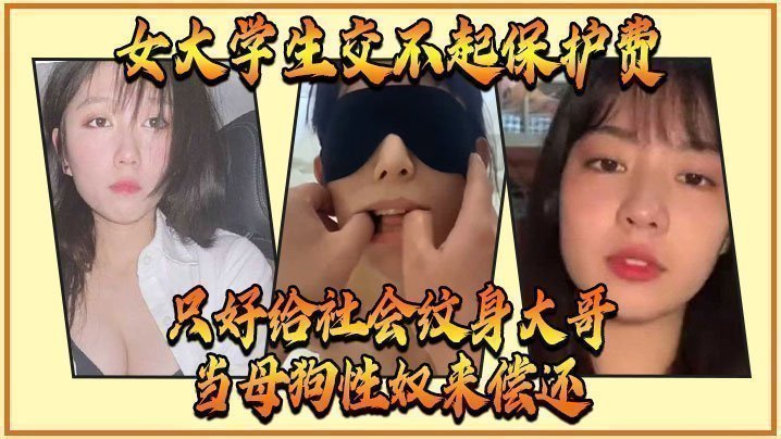 国产自拍女大学生交不起保护费，只好给社会纹身大哥当母狗性奴来偿还