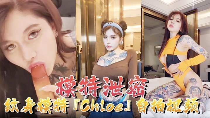 国产自拍【模特泄密】纹身模特『Chloe』自拍视频顶级3P 疯狂4P 调教露出 前卫自拍流出