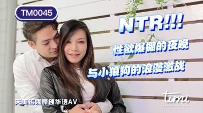 麻豆AV国产AV 天美传媒 TM0045 NTR!! 性欲爆棚的夜晚，与小狼狗的浪漫激战 王欣