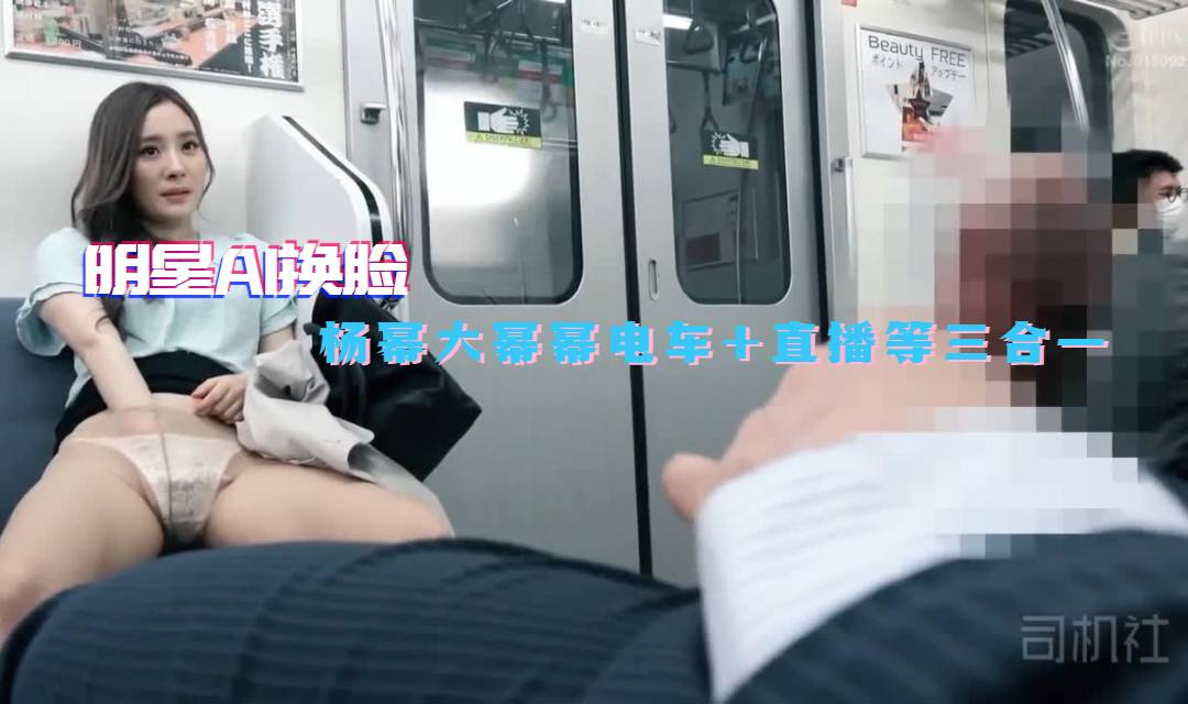 国产自拍【明星AI换脸】杨幂大幂幂电车+直播等三合一