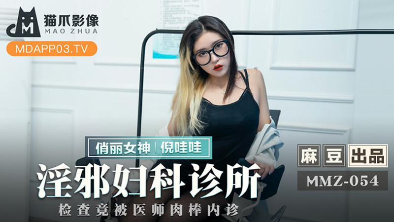 国产自拍淫邪妇科诊所（猫爪影像 MMZ054）