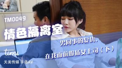 麻豆AV国产AV 天美传媒 TM0049 情色隔离室 男同事的复仇，在我面前爆插女上司-下 沈娜娜