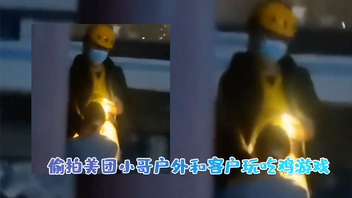 国产自拍偷拍美团小哥户外和客户玩吃鸡游戏