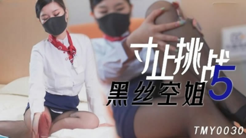 国产自拍【天美传媒】【TMY0030】【寸止挑战5 黑丝空姐】