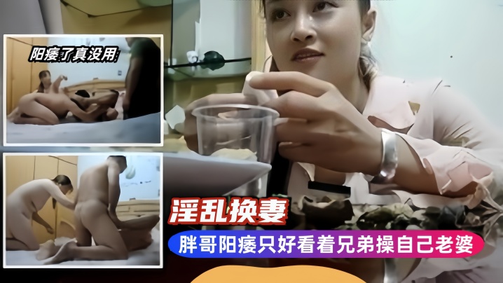 国产自拍【淫乱换妻】胖哥阳痿只好看着兄弟操自己老婆