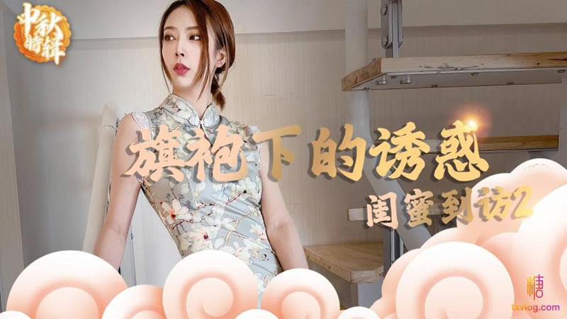 国产自拍【糖心Vlog】【闺蜜到访2 旗袍下的诱惑】【lingxi】