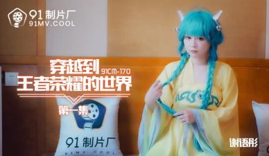 麻豆AV国产AV 91制片厂 91CM170 穿越到王者荣耀的世界1 谢语彤