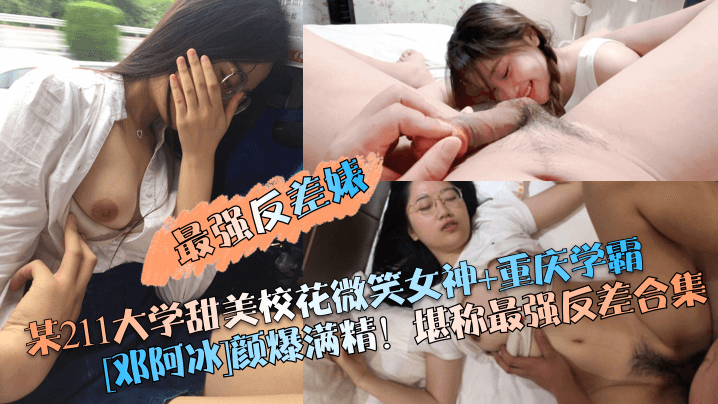 国产自拍【最强反差婊】某211大学甜美校花微笑女神+重庆学霸[邓阿冰]颜爆满精！堪称最强反差合集