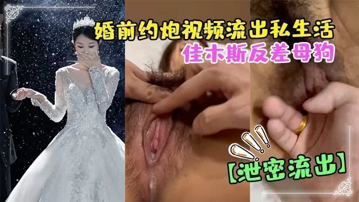 国产自拍【偷情泄密】佳木斯反差母狗婚前约炮视频流出私生活极度放荡