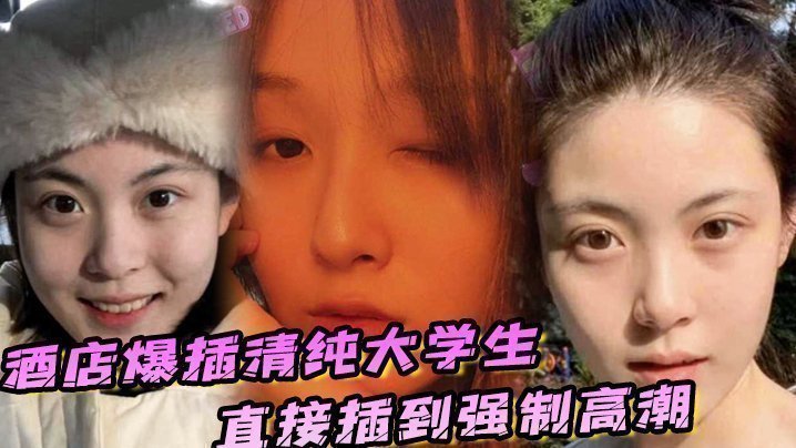 国产自拍酒店爆插清纯大学生直接插到强制高潮，妹子被操的疼哭了