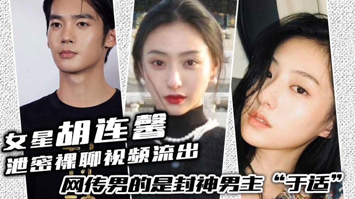 国产自拍女星“胡连馨”泄密裸聊视频流出，绝对是本人，网传男的是封神男主“于适”