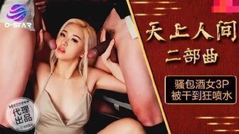 麻豆AVOS004 天上人間二部曲 淫蕩包酒女3P被幹到狂噴水