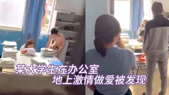 国产自拍某大学生在办公室地上激情做爱被发现，直接尴尬至极，竟然没被吓到阳痿！