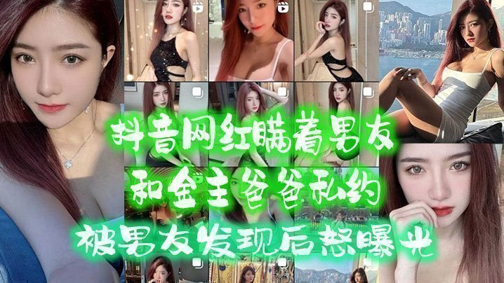 国产自拍抖音网红瞒着男友和金主爸爸私约，被男友发现后怒曝光