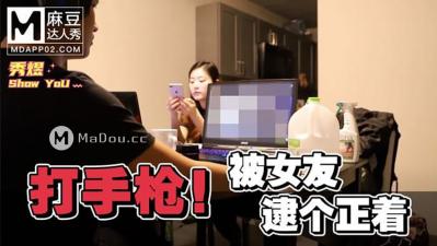 麻豆AV国产麻豆AV 麻豆达人秀 打手枪被女友逮个正着