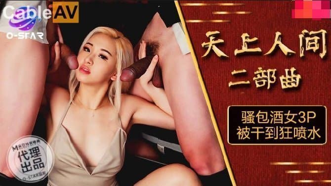 麻豆AV麻豆AV O-STAR OS004 天上人间 二部曲 骚包酒女3P被干到狂喷水