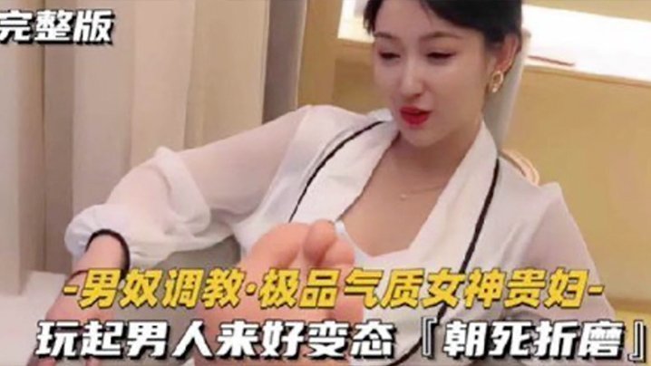 国产自拍【男奴调教】极品气质女神贵妇 玩起男人来好变态 朝死折磨