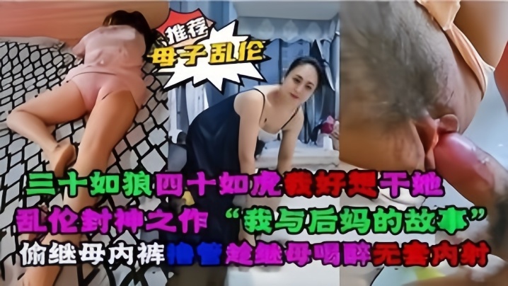 国产自拍【母子乱伦】乱伦封神之作“我与后妈对故事”
