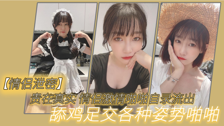 国产自拍【情侣泄密】贵在真实_情侣激情啪啪自录流出，舔鸡足交各种姿势啪啪