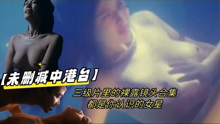 伦理片,三级片【未删减中港台】三级片里的裸露镜头合集都是你认识的女星