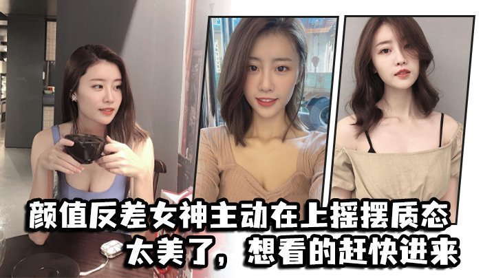 国产自拍颜值反差女神主动在上摇摆质态，太美了，想看的赶快进来