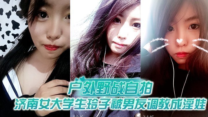 国产自拍【户外野战自拍】济南女大学生玲子被男友调教成淫娃的自拍视图露出野战公交车上口交极度反差