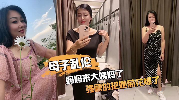 国产自拍【母子乱伦】妈妈来大姨妈了，强硬的把她菊花爆了，她疼哭了，事后说再也不理我了