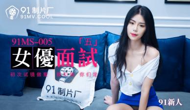 国产自拍国产AV 91制片厂 91MS005 女优面试5 91新人的啊!