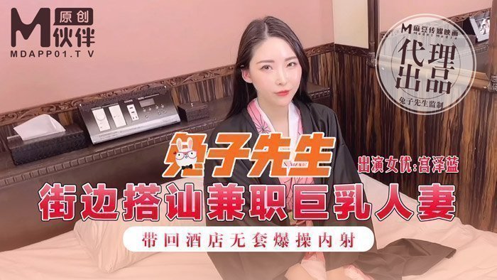 国产自拍兔子先生之街邊搭訕兼職巨乳人妻帶回酒店無套爆操內射-宫泽蓝