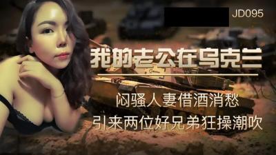 麻豆AV【精东影业】JD-095我的老公在乌克兰闷骚人妻借酒消愁 引来两位好兄弟狂操潮吹