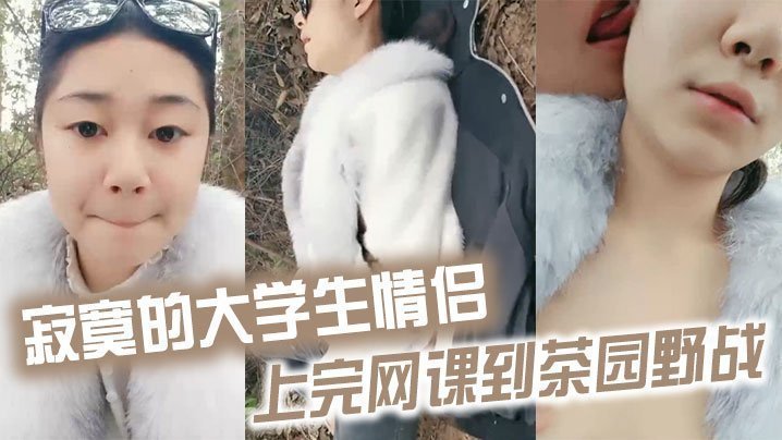 国产自拍寂寞的大学生情侣上完网课到茶园野战