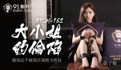 麻豆AV国产AV 91制片厂 91CM162 大小姐的沦陷 张子瑜