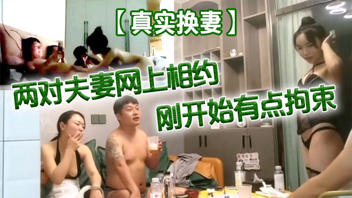 国产自拍【真实换妻】两对夫妻网上相约刚开始有点拘束，剧情精彩