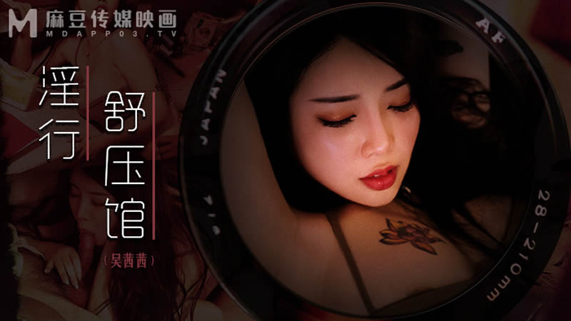 国产自拍淫行舒压馆（MDWP0029）麻豆传媒