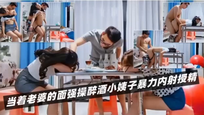 国产自拍【绿帽淫妻】当着老婆的面强操醉酒小姨子暴力内射授精